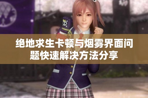 绝地求生卡顿与烟雾界面问题快速解决方法分享