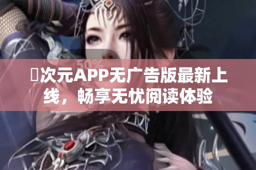 囧次元APP无广告版最新上线，畅享无忧阅读体验