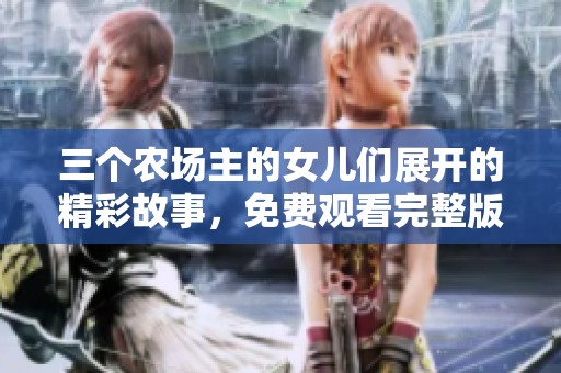 三个农场主的女儿们展开的精彩故事，免费观看完整版！