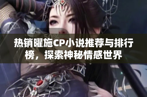 热销曜施CP小说推荐与排行榜，探索神秘情感世界