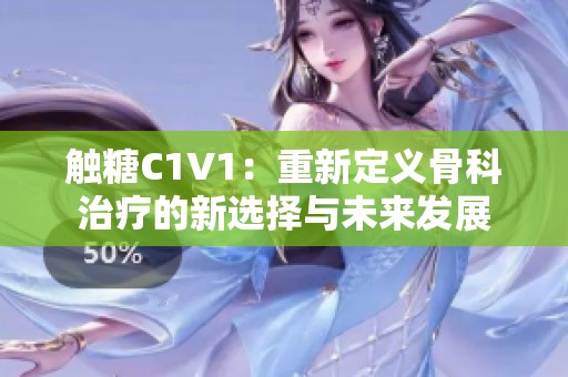 触糖C1V1：重新定义骨科治疗的新选择与未来发展