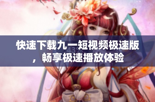 快速下载九一短视频极速版，畅享极速播放体验