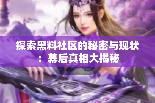 探索黑料社区的秘密与现状：幕后真相大揭秘