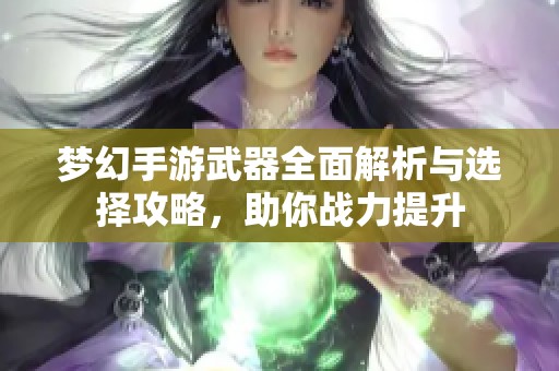 梦幻手游武器全面解析与选择攻略，助你战力提升