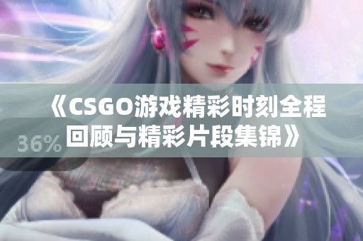 《CSGO游戏精彩时刻全程回顾与精彩片段集锦》