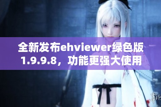 全新发布ehviewer绿色版1.9.9.8，功能更强大使用更便捷