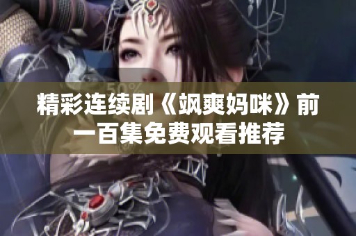 精彩连续剧《飒爽妈咪》前一百集免费观看推荐