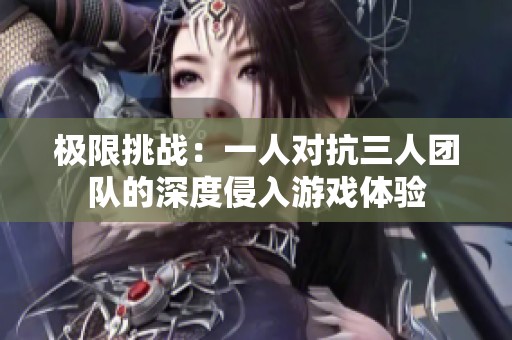 极限挑战：一人对抗三人团队的深度侵入游戏体验