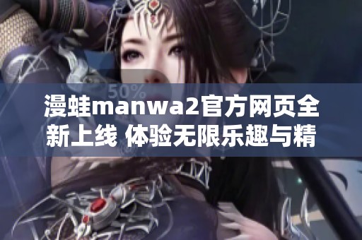 漫蛙manwa2官方网页全新上线 体验无限乐趣与精彩内容