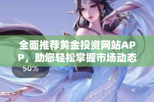 全面推荐黄金投资网站APP，助您轻松掌握市场动态