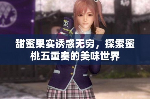 甜蜜果实诱惑无穷，探索蜜桃五重奏的美味世界