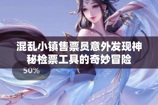 混乱小镇售票员意外发现神秘检票工具的奇妙冒险