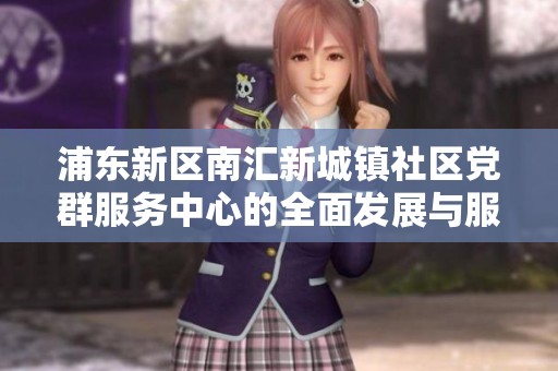 浦东新区南汇新城镇社区党群服务中心的全面发展与服务创新探讨