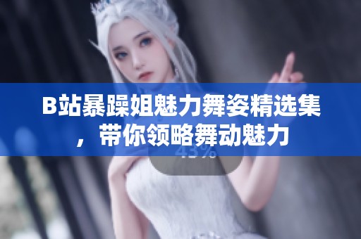 B站暴躁姐魅力舞姿精选集，带你领略舞动魅力