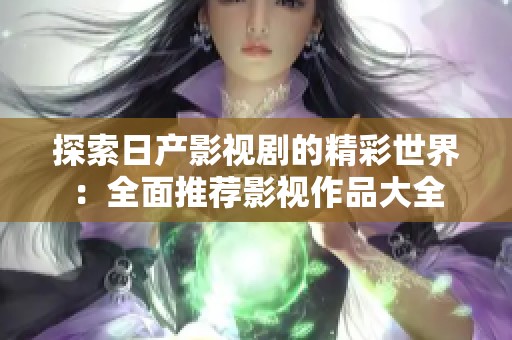 探索日产影视剧的精彩世界：全面推荐影视作品大全