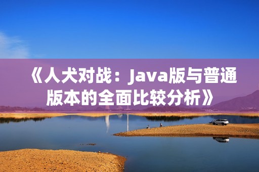 《人犬对战：Java版与普通版本的全面比较分析》