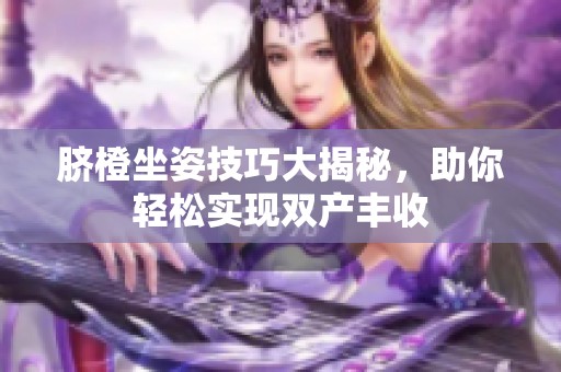 脐橙坐姿技巧大揭秘，助你轻松实现双产丰收