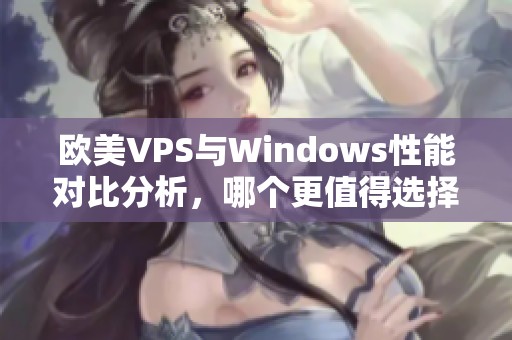 欧美VPS与Windows性能对比分析，哪个更值得选择