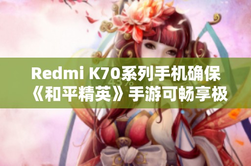 Redmi K70系列手机确保《和平精英》手游可畅享极清画质体验