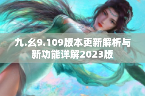 九.幺9.109版本更新解析与新功能详解2023版