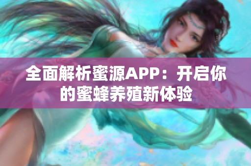 全面解析蜜源APP：开启你的蜜蜂养殖新体验