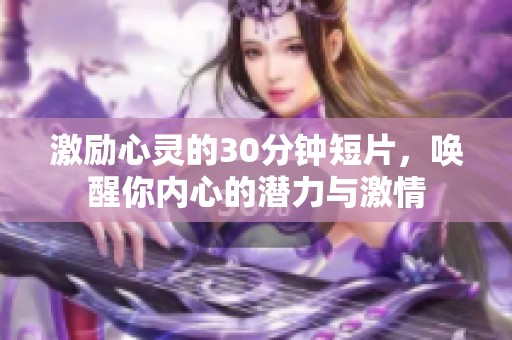 激励心灵的30分钟短片，唤醒你内心的潜力与激情