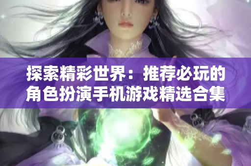 探索精彩世界：推荐必玩的角色扮演手机游戏精选合集