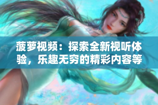 菠萝视频：探索全新视听体验，乐趣无穷的精彩内容等你来发掘