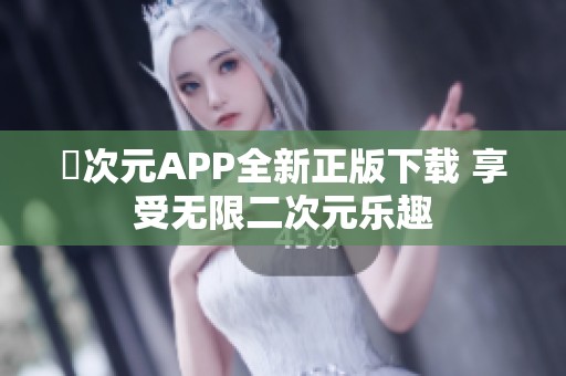 囧次元APP全新正版下载 享受无限二次元乐趣