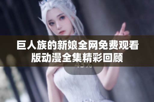 巨人族的新娘全网免费观看版动漫全集精彩回顾