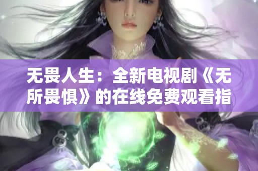 无畏人生：全新电视剧《无所畏惧》的在线免费观看指南