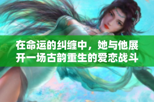 在命运的纠缠中，她与他展开一场古韵重生的爱恋战斗