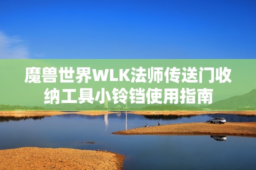 魔兽世界WLK法师传送门收纳工具小铃铛使用指南