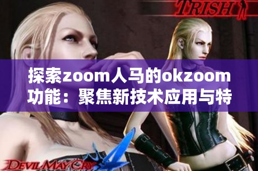 探索zoom人马的okzoom功能：聚焦新技术应用与特色体验