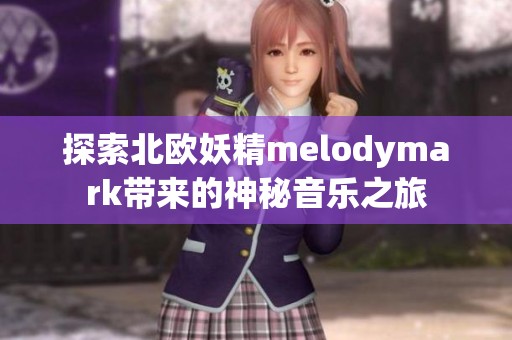 探索北欧妖精melodymark带来的神秘音乐之旅