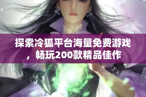 探索冷狐平台海量免费游戏，畅玩200款精品佳作