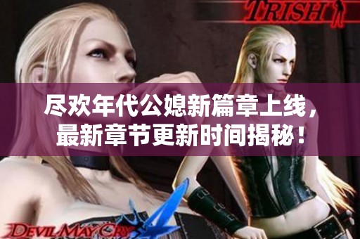 尽欢年代公媳新篇章上线，最新章节更新时间揭秘！