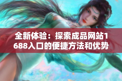 全新体验：探索成品网站1688入口的便捷方法和优势