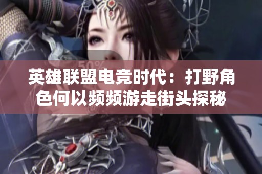 英雄联盟电竞时代：打野角色何以频频游走街头探秘