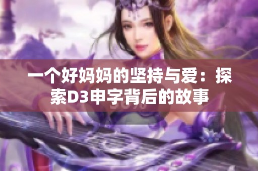 一个好妈妈的坚持与爱：探索D3申字背后的故事