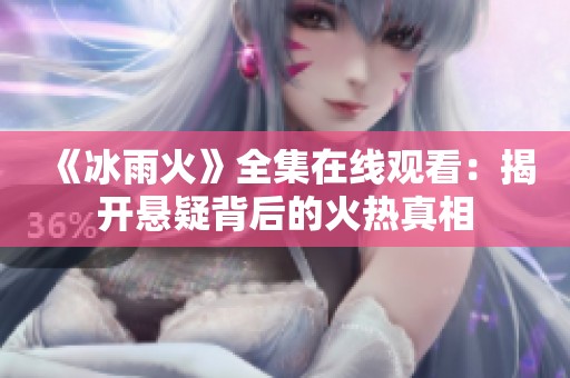 《冰雨火》全集在线观看：揭开悬疑背后的火热真相