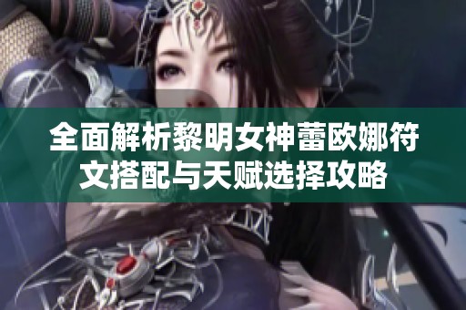 全面解析黎明女神蕾欧娜符文搭配与天赋选择攻略