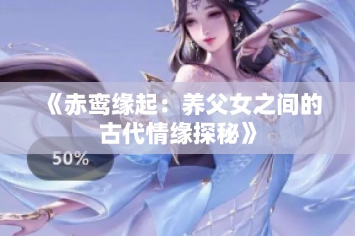 《赤鸾缘起：养父女之间的古代情缘探秘》