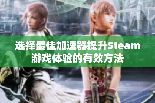 选择最佳加速器提升Steam游戏体验的有效方法