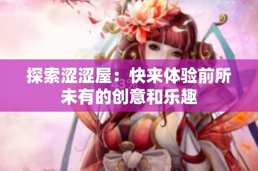 探索涩涩屋：快来体验前所未有的创意和乐趣