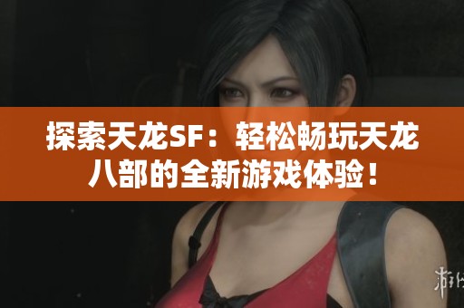 探索天龙SF：轻松畅玩天龙八部的全新游戏体验！