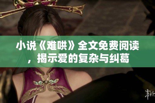 小说《难哄》全文免费阅读，揭示爱的复杂与纠葛