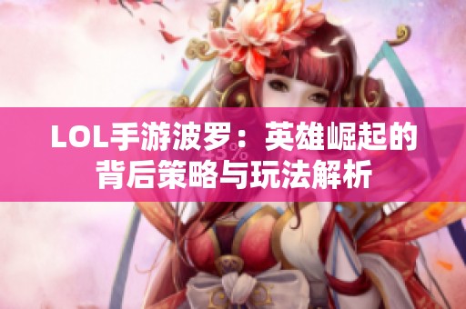 LOL手游波罗:英雄崛起的背后策略与玩法解析 LOL手游波罗:英雄崛起的背后策略与玩法解析