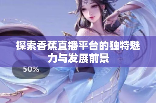 探索香蕉直播平台的独特魅力与发展前景