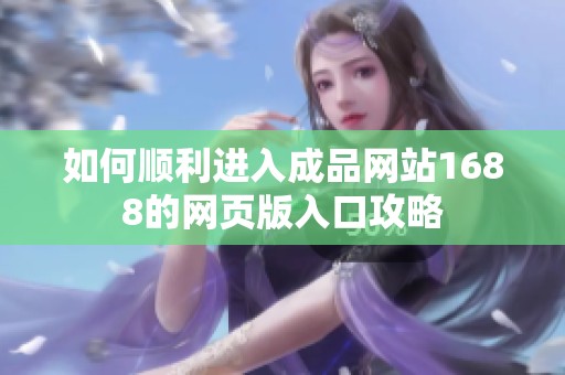 如何顺利进入成品网站1688的网页版入口攻略